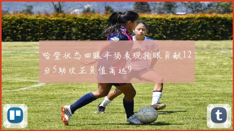 哈登状态回暖半场表现抢眼贡献12分5助攻正负值高达9