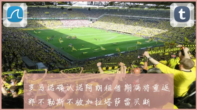 罗马诺确认诺阿朗租借期满将重返那不勒斯不被加拉塔萨雷买断