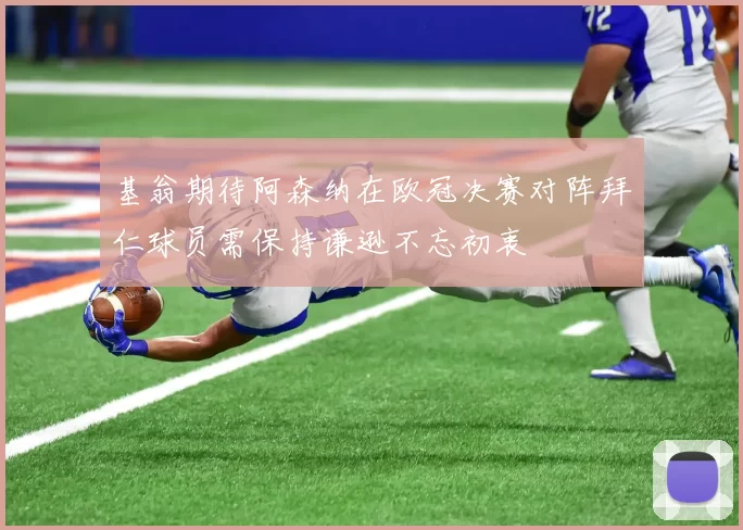 基翁期待阿森纳在欧冠决赛对阵拜仁球员需保持谦逊不忘初衷